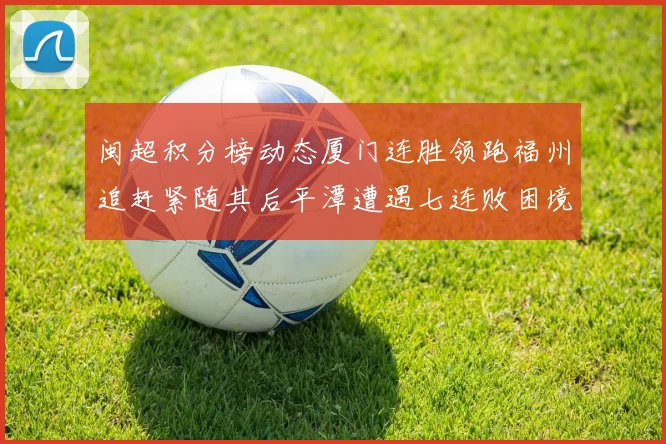 闽超积分榜动态厦门连胜领跑福州追赶紧随其后平潭遭遇七连败困境
