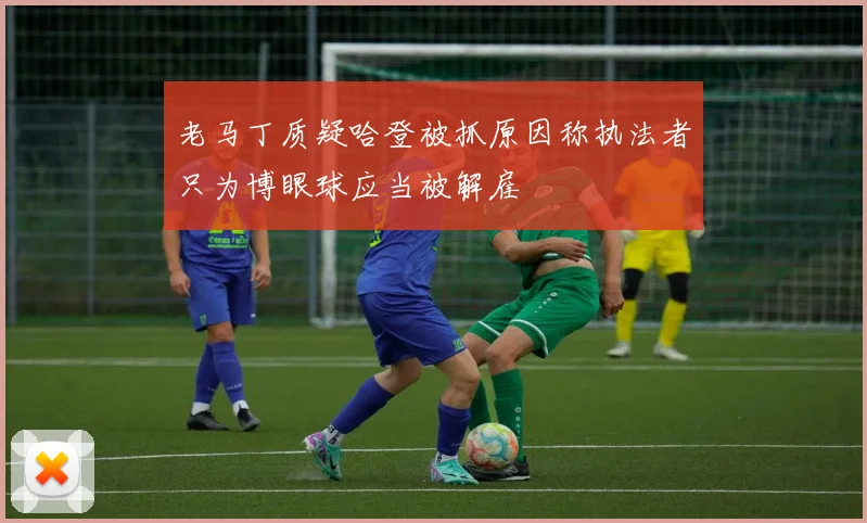 老马丁质疑哈登被抓原因称执法者只为博眼球应当被解雇