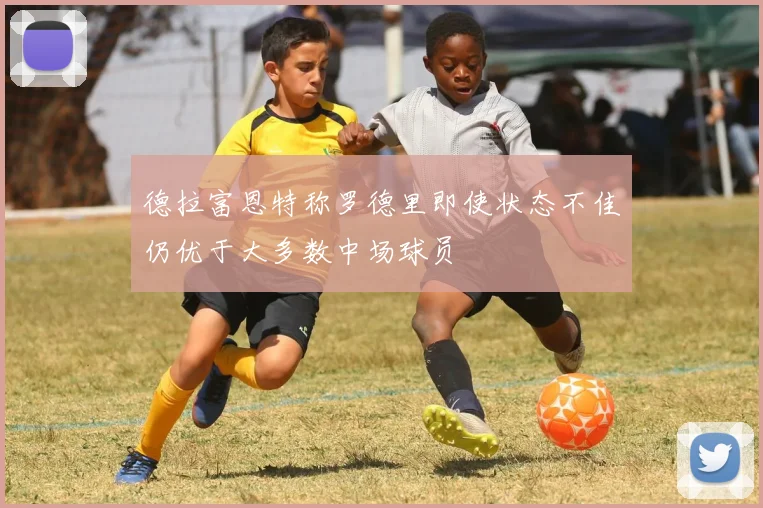 德拉富恩特称罗德里即使状态不佳仍优于大多数中场球员
