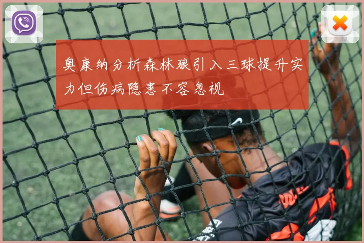 奥康纳分析森林狼引入三球提升实力但伤病隐患不容忽视