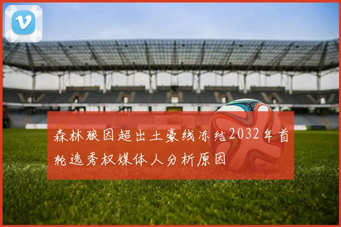 森林狼因超出土豪线冻结2032年首轮选秀权媒体人分析原因