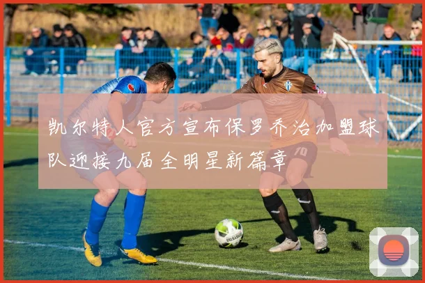 凯尔特人官方宣布保罗乔治加盟球队迎接九届全明星新篇章